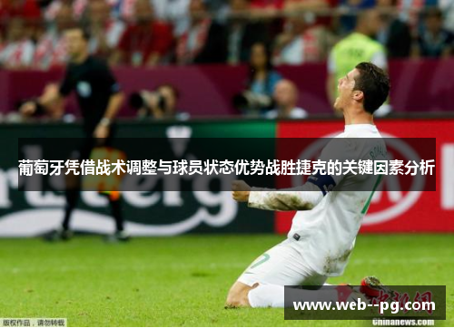 葡萄牙凭借战术调整与球员状态优势战胜捷克的关键因素分析 葡萄牙凭借战术调整与球员状态优势战胜捷克的关键因素分析