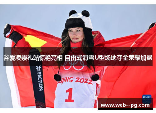 谷爱凌崇礼站惊艳亮相 自由式滑雪U型场地夺金荣耀加冕