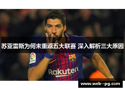 苏亚雷斯为何未重返五大联赛 深入解析三大原因 苏亚雷斯为何未重返五大联赛 深入解析三大原因