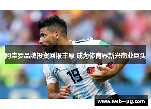 阿圭罗品牌投资回报丰厚 成为体育界新兴商业巨头