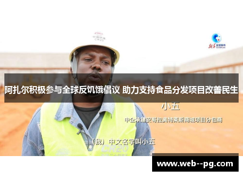 阿扎尔积极参与全球反饥饿倡议 助力支持食品分发项目改善民生 阿扎尔积极参与全球反饥饿倡议 助力支持食品分发项目改善民生