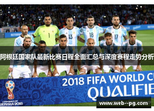 阿根廷国家队最新比赛日程全面汇总与深度赛程走势分析 阿根廷国家队最新比赛日程全面汇总与深度赛程走势分析