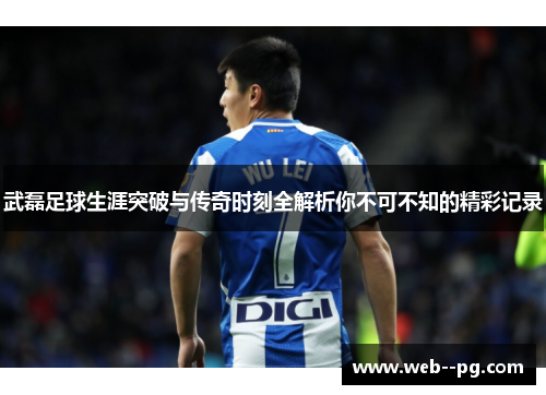 武磊足球生涯突破与传奇时刻全解析你不可不知的精彩记录