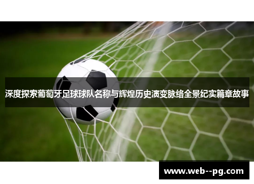 深度探索葡萄牙足球球队名称与辉煌历史演变脉络全景纪实篇章故事
