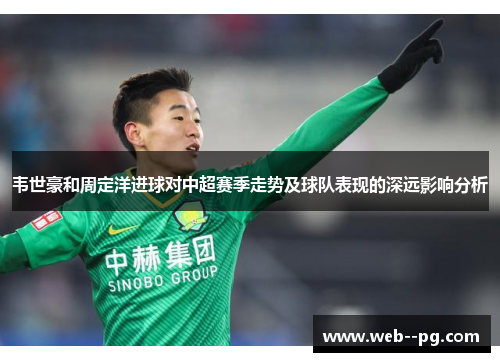 韦世豪和周定洋进球对中超赛季走势及球队表现的深远影响分析
