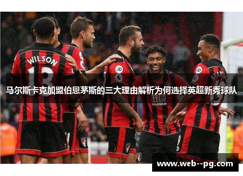 马尔斯卡克加盟伯恩茅斯的三大理由解析为何选择英超新秀球队
