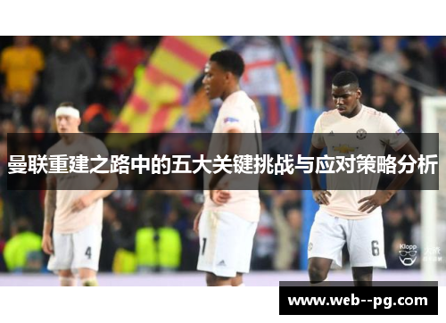 曼联重建之路中的五大关键挑战与应对策略分析