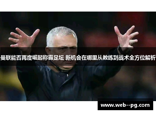曼联能否再度崛起称霸足坛 新机会在哪里从教练到战术全方位解析