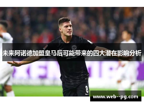 未来阿诺德加盟皇马后可能带来的四大潜在影响分析