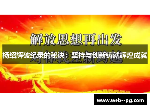 杨绍辉破纪录的秘诀：坚持与创新铸就辉煌成就