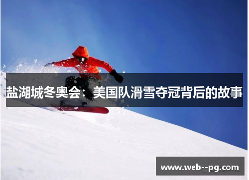 盐湖城冬奥会：美国队滑雪夺冠背后的故事