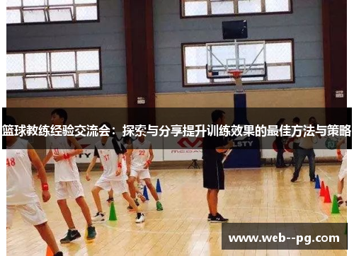 篮球教练经验交流会：探索与分享提升训练效果的最佳方法与策略