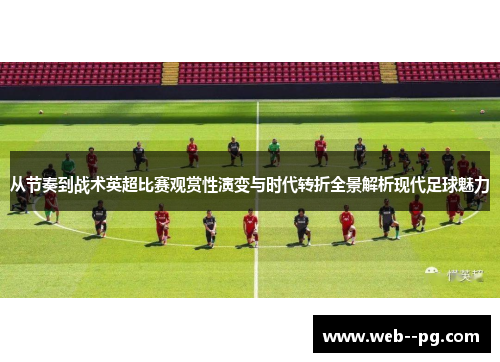 从节奏到战术英超比赛观赏性演变与时代转折全景解析现代足球魅力
