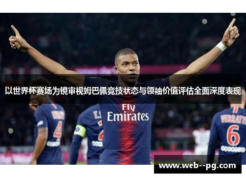 以世界杯赛场为镜审视姆巴佩竞技状态与领袖价值评估全面深度表现