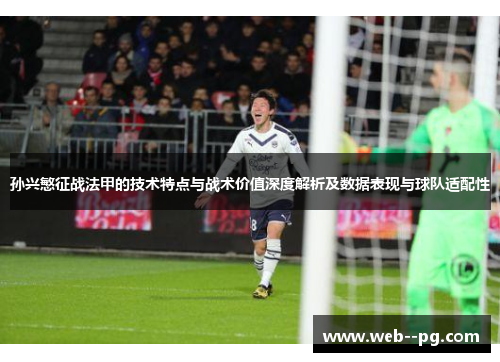 孙兴慜征战法甲的技术特点与战术价值深度解析及数据表现与球队适配性