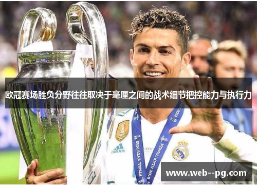 欧冠赛场胜负分野往往取决于毫厘之间的战术细节把控能力与执行力