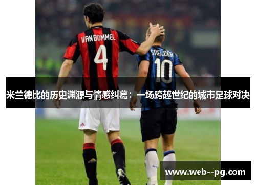 米兰德比的历史渊源与情感纠葛：一场跨越世纪的城市足球对决