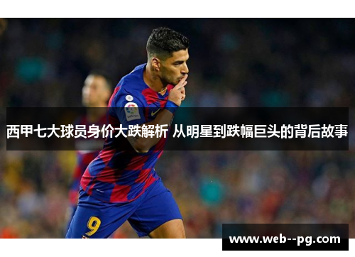 西甲七大球员身价大跌解析 从明星到跌幅巨头的背后故事 西甲七大球员身价大跌解析 从明星到跌幅巨头的背后故事