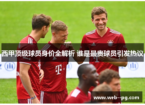 西甲顶级球员身价全解析 谁是最贵球员引发热议