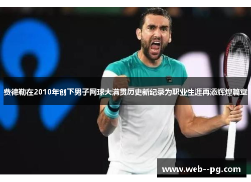 费德勒在2010年创下男子网球大满贯历史新纪录为职业生涯再添辉煌篇章