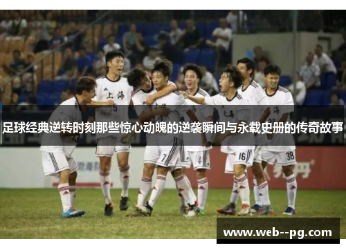 足球经典逆转时刻那些惊心动魄的逆袭瞬间与永载史册的传奇故事
