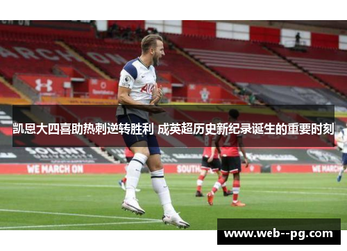 凯恩大四喜助热刺逆转胜利 成英超历史新纪录诞生的重要时刻 凯恩大四喜助热刺逆转胜利 成英超历史新纪录诞生的重要时刻