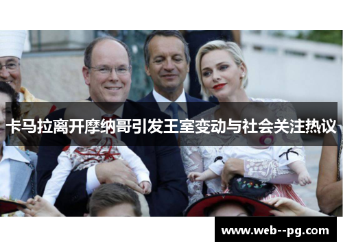 卡马拉离开摩纳哥引发王室变动与社会关注热议 卡马拉离开摩纳哥引发王室变动与社会关注热议