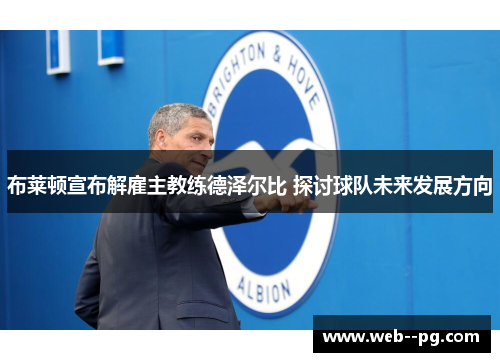 布莱顿宣布解雇主教练德泽尔比 探讨球队未来发展方向 布莱顿宣布解雇主教练德泽尔比 探讨球队未来发展方向