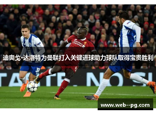 迪奥戈·达洛特为曼联打入关键进球助力球队取得宝贵胜利