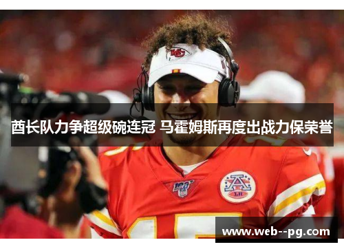 酋长队力争超级碗连冠 马霍姆斯再度出战力保荣誉