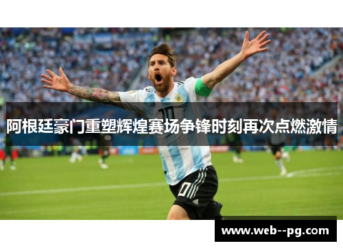 阿根廷豪门重塑辉煌赛场争锋时刻再次点燃激情