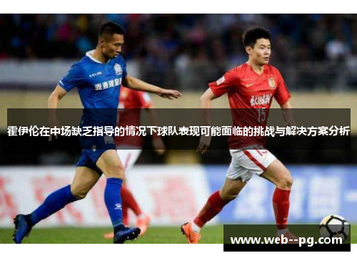 霍伊伦在中场缺乏指导的情况下球队表现可能面临的挑战与解决方案分析