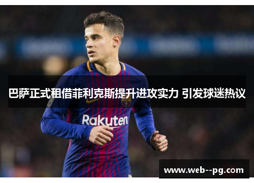 巴萨正式租借菲利克斯提升进攻实力 引发球迷热议 巴萨正式租借菲利克斯提升进攻实力 引发球迷热议
