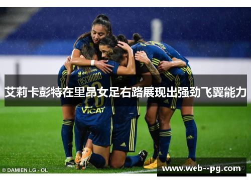 艾莉卡彭特在里昂女足右路展现出强劲飞翼能力 艾莉卡彭特在里昂女足右路展现出强劲飞翼能力