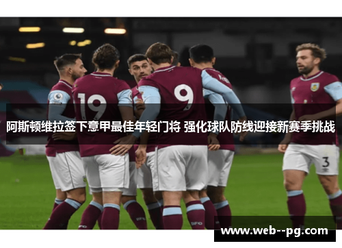 阿斯顿维拉签下意甲最佳年轻门将 强化球队防线迎接新赛季挑战 阿斯顿维拉签下意甲最佳年轻门将 强化球队防线迎接新赛季挑战