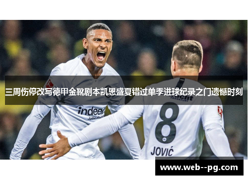 三周伤停改写德甲金靴剧本凯恩盛夏错过单季进球纪录之门遗憾时刻 三周伤停改写德甲金靴剧本凯恩盛夏错过单季进球纪录之门遗憾时刻
