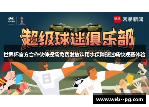 世界杯官方合作伙伴现场免费发放饮用水保障球迷畅快观赛体验 世界杯官方合作伙伴现场免费发放饮用水保障球迷畅快观赛体验