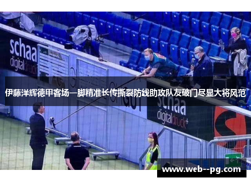 伊藤洋辉德甲客场一脚精准长传撕裂防线助攻队友破门尽显大将风范 伊藤洋辉德甲客场一脚精准长传撕裂防线助攻队友破门尽显大将风范