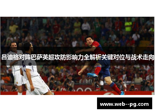 吕迪格对阵巴萨英超攻防影响力全解析关键对位与战术走向