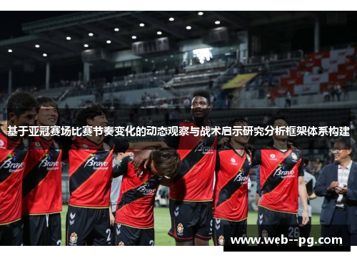 基于亚冠赛场比赛节奏变化的动态观察与战术启示研究分析框架体系构建 基于亚冠赛场比赛节奏变化的动态观察与战术启示研究分析框架体系构建