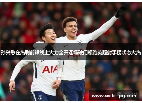 孙兴慜在热刺前锋线上火力全开连场破门领跑英超射手榜状态火热