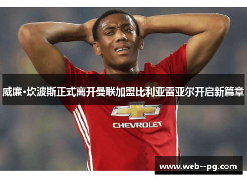 威廉·坎波斯正式离开曼联加盟比利亚雷亚尔开启新篇章 威廉·坎波斯正式离开曼联加盟比利亚雷亚尔开启新篇章