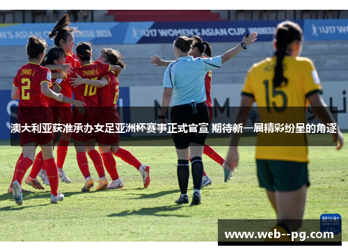 澳大利亚获准承办女足亚洲杯赛事正式官宣 期待新一届精彩纷呈的角逐 澳大利亚获准承办女足亚洲杯赛事正式官宣 期待新一届精彩纷呈的角逐