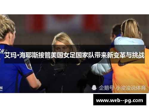 艾玛·海耶斯接管美国女足国家队带来新变革与挑战 艾玛·海耶斯接管美国女足国家队带来新变革与挑战