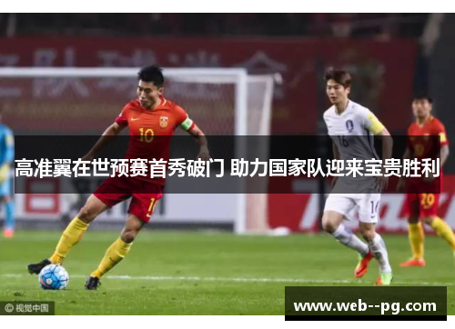 高准翼在世预赛首秀破门 助力国家队迎来宝贵胜利 高准翼在世预赛首秀破门 助力国家队迎来宝贵胜利